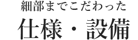 細部までこだわった仕様・設備